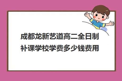 成都龙新艺道高二全日制补课学校学费多少钱费用一览表(成都最好的艺考培训学校)