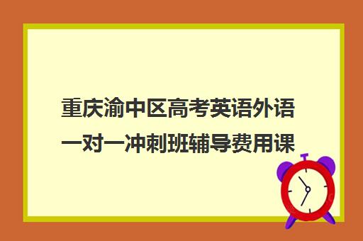 重庆渝中区高考英语外语一对一冲刺班辅导费用课价格多少钱(重庆高中一对一辅导收费标