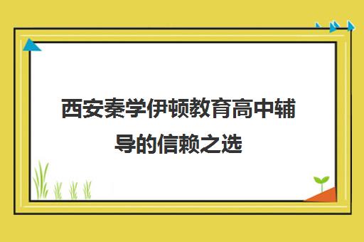 西安秦学伊顿教育高中辅导的信赖之选