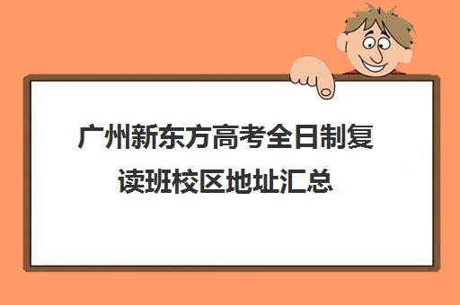 广州新东方高考全日制复读班校区地址汇总(广州高考复读学校排名及费用)