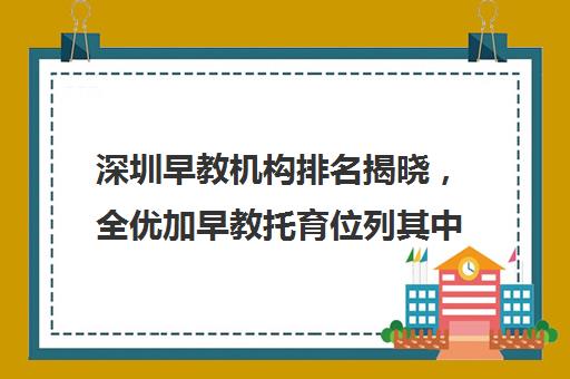 深圳早教机构排名揭晓，全优加早教托育位列其中？