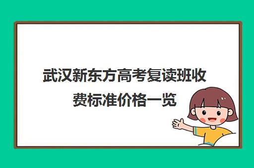 武汉新东方高考复读班收费标准价格一览(武汉市复读学校排行榜)