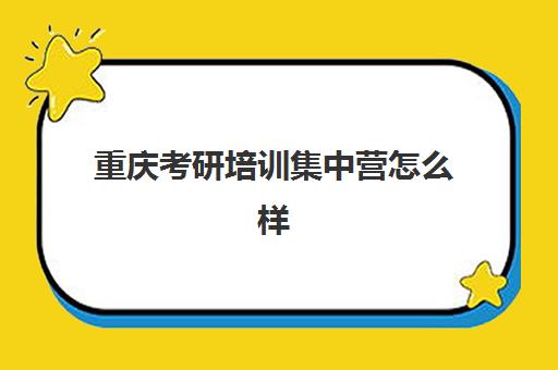 重庆考研培训集中营怎么样(重庆考研培训机构推荐)