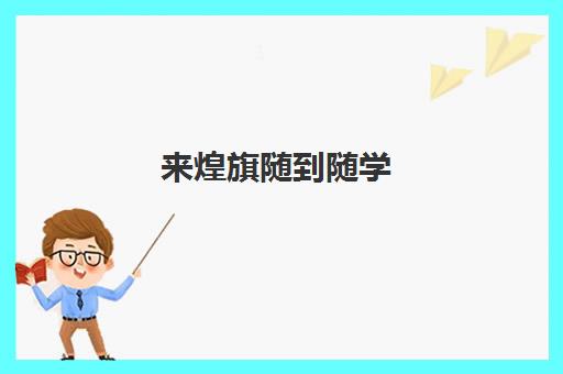 来煌旗随到随学(深圳煌旗培训学校怎么样)