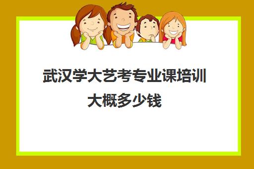 武汉学大艺考专业课培训大概多少钱(艺考最容易过的专业)