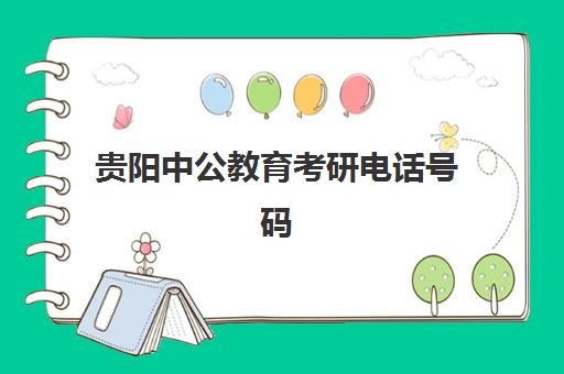 贵阳中公教育考研电话号码(中公教育总部电话号码)