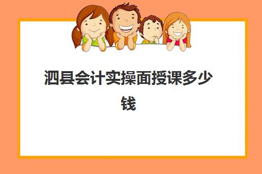 泗县会计实操面授课多少钱(哪里有cpa面授培训班)