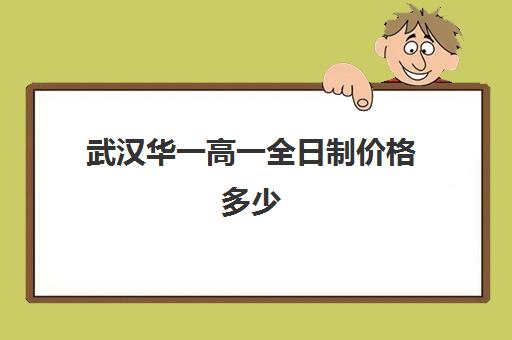 武汉华一高一全日制价格多少(武汉高三全日制的培训机构有哪些)