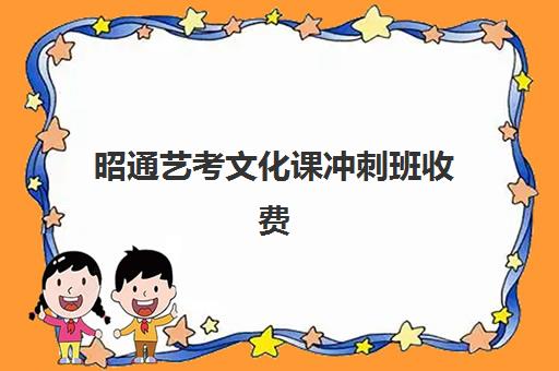 昭通艺考文化课冲刺班收费(云南艺考文化课集训学校哪里好)