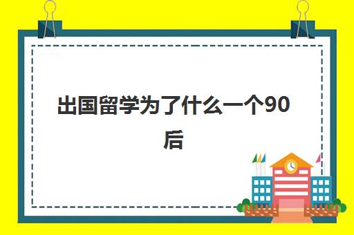 出国留学为了什么一个90后(留学的意义到底是什么)