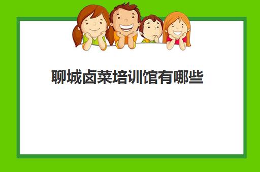 聊城卤菜培训馆有哪些(哪里可以学卤菜培训,快来看看)