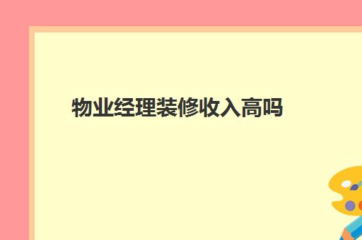 物业经理装修收入高吗(作为一名物业经理你是如何看)