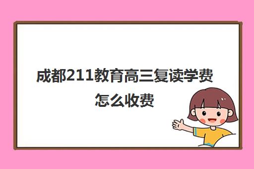 成都211教育高三复读学费怎么收费(成都市可以复读的高中)