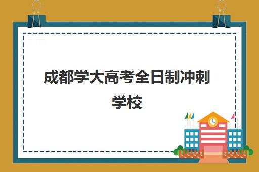 成都学大高考全日制冲刺学校(成都学校全日制大专招生学校)