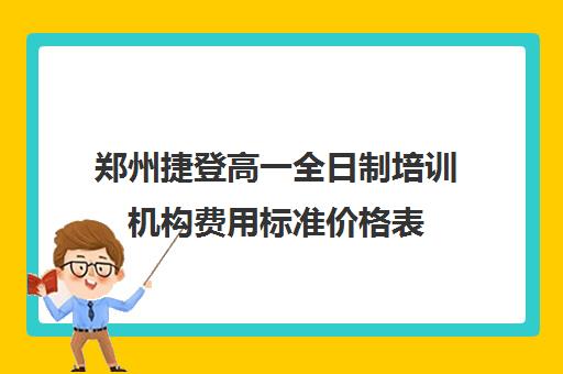 郑州捷登高一全日制培训机构费用标准价格表(全日制培训机构)