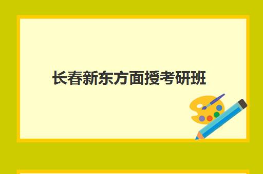 长春新东方面授考研班(长春考研培训机构排名榜)