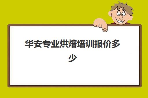 华安专业烘焙培训报价多少(烘焙培训学校哪个最好)