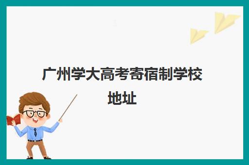 广州学大高考寄宿制学校地址(广州考研寄宿学校推荐)