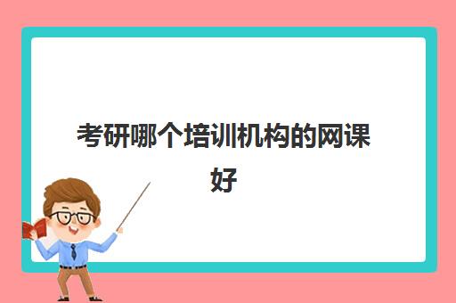 考研哪个培训机构的网课好(雅思买网课好还是线下培训好)