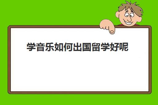 学音乐如何出国留学好呢(学音乐出国留学的条件)