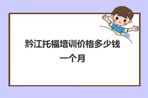 黔江托福培训价格多少钱一个月(托福考了9次没考出来)