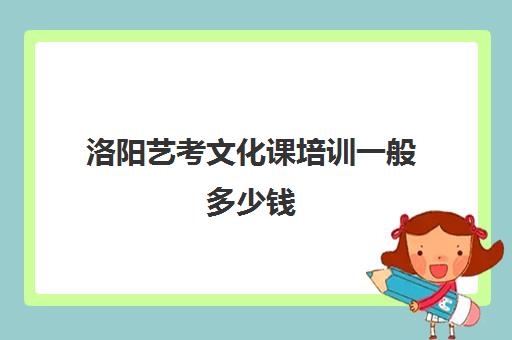 洛阳艺考文化课培训一般多少钱(洛阳学化妆学费大概要需要多少)