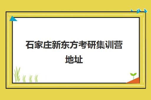 石家庄新东方考研集训营地址(石家庄考研培训机构排名)