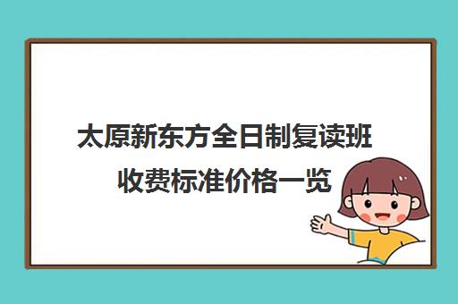 太原新东方全日制复读班收费标准价格一览(石家庄新东方学费价目表)