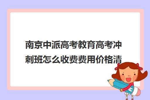 南京中派高考教育高考冲刺班怎么收费费用价格清单(中考冲刺班多少钱)