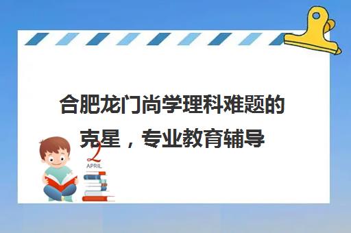 合肥龙门尚学理科难题的克星，专业教育辅导