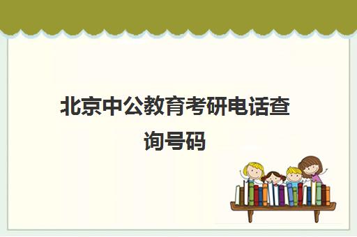 北京中公教育考研电话查询号码(中公考研集训营多少钱)