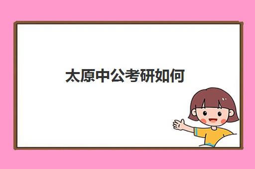 太原中公考研如何(中公考研怎么样)