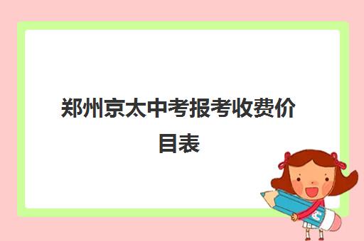 郑州京太中考报考收费价目表(郑州公办高中学费收费标准2024)