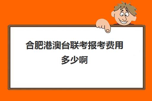 合肥港澳台联考报考费用多少啊(港澳台联考怎么报名)