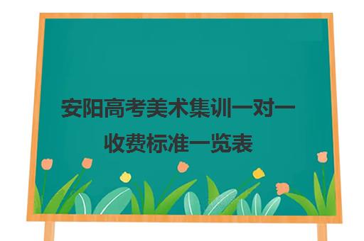 安阳高考美术集训一对一收费标准一览表(安阳市一对一辅导班哪个好)