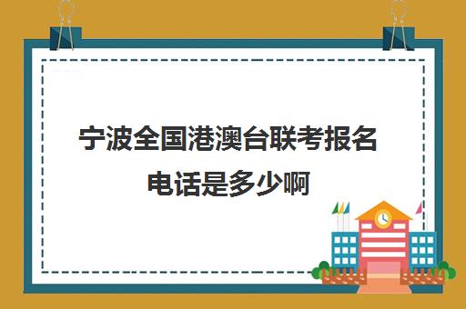 宁波全国港澳台联考报名电话是多少啊(港澳台联考报名网站)