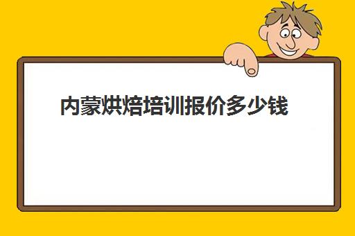 内蒙烘焙培训报价多少钱(内蒙干部网络培训)