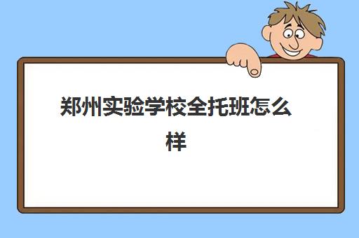 郑州实验学校全托班怎么样(初三有没有必要上全托培训班)