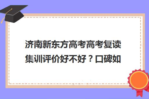 济南新东方高考高考复读集训评价好不好？口碑如何？(济南新东方高三冲刺班收费价格表