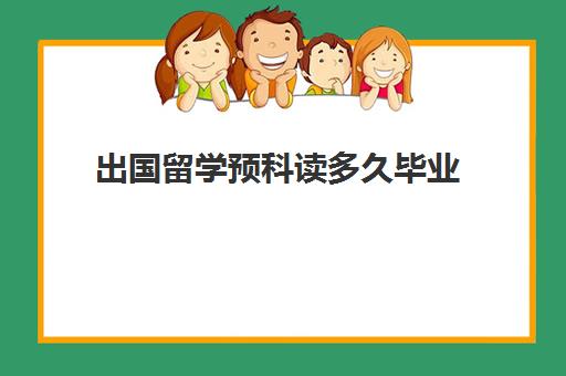 出国留学预科读多久毕业(留学预科在国内还是在国外好)