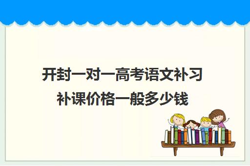 开封一对一高考语文补习补课价格一般多少钱