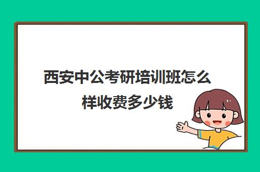 西安中公考研培训班怎么样收费多少钱(中公考研培训收费标准)