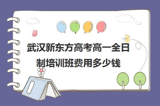 武汉新东方高考高一全日制培训班费用多少钱(济南新东方高三冲刺班收费价格表)