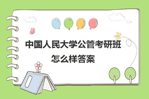 中国人民大学公管考研班怎么样答案(中国政法大学研究生专业最好考)