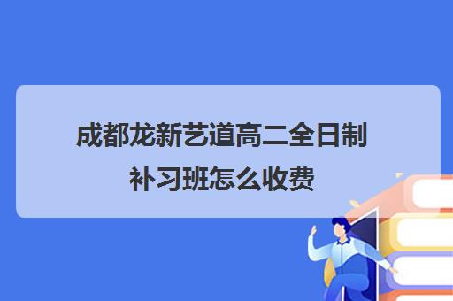 成都龙新艺道高二全日制补习班怎么收费