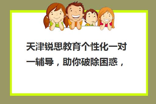 天津锐思教育个性化一对一辅导，助你破除困惑，重塑自我