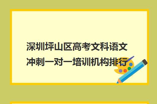 深圳坪山区高考文科语文冲刺一对一培训机构排行榜(语文作文培训机构哪个好)