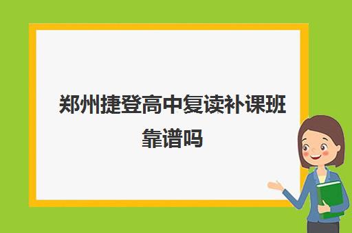 郑州捷登高中复读补课班靠谱吗(高中还可以复读吗)