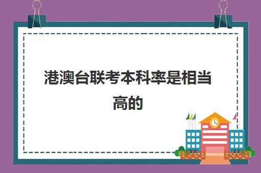 港澳台联考本科率是相当高的(港澳台联考和高考哪个更难)