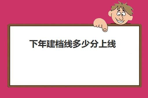 下年建档线多少分上线(建档线是不是最低分数线)